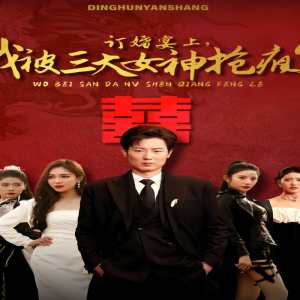 訂婚宴上，我被三大女神搶瘋了（開局訂婚宴，未婚妻棄我而去）(全集)