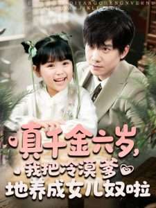 真千金六歲，我把冷漠爹地養(yǎng)成女兒奴啦(全集)