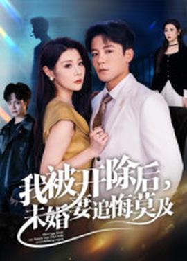 我被開(kāi)除后，未婚妻追悔莫及(全集)
