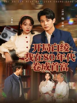 開(kāi)局白綾，我在80年代卷成首富(全集)