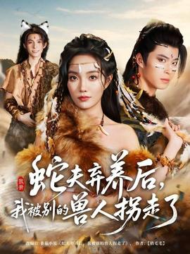 蛇夫棄養(yǎng)后，我被別的獸人拐走了(全集)